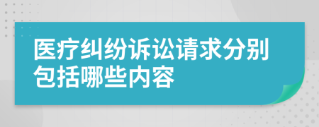 医疗纠纷诉讼请求分别包括哪些内容