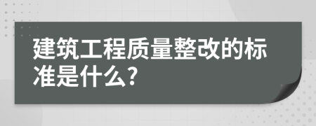 建筑工程质量整改的标准是什么?