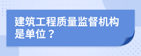 建筑工程质量监督机构是单位？