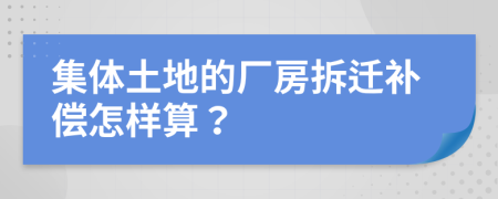 集体土地的厂房拆迁补偿怎样算？