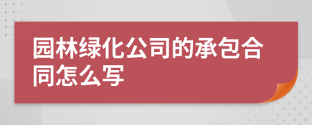 园林绿化公司的承包合同怎么写