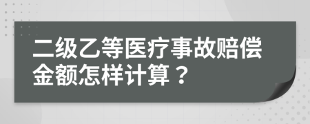 二级乙等医疗事故赔偿金额怎样计算？