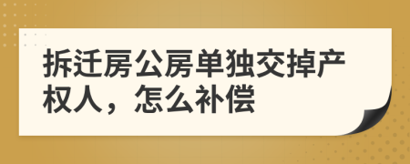 拆迁房公房单独交掉产权人，怎么补偿