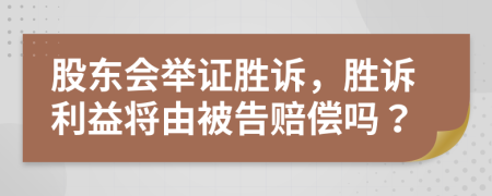 股东会举证胜诉，胜诉利益将由被告赔偿吗？