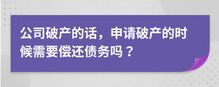 公司破产的话，申请破产的时候需要偿还债务吗？