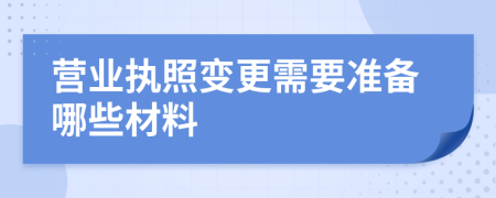 营业执照变更需要准备哪些材料