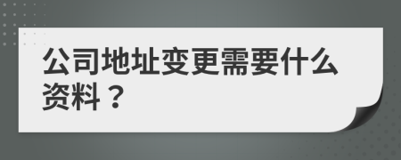 公司地址变更需要什么资料？