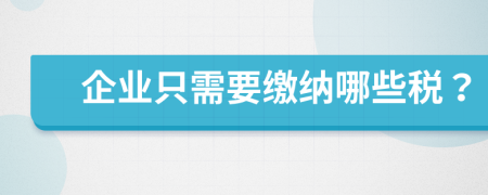 企业只需要缴纳哪些税？