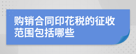 购销合同印花税的征收范围包括哪些