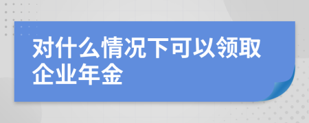 对什么情况下可以领取企业年金