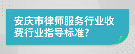 安庆市律师服务行业收费行业指导标准?