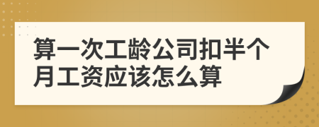 算一次工龄公司扣半个月工资应该怎么算