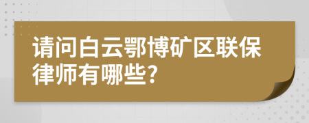 请问白云鄂博矿区联保律师有哪些?