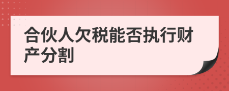 合伙人欠税能否执行财产分割