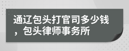 通辽包头打官司多少钱，包头律师事务所