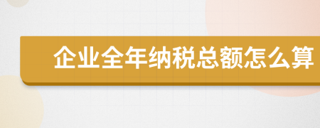 企业全年纳税总额怎么算