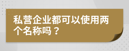 私营企业都可以使用两个名称吗？