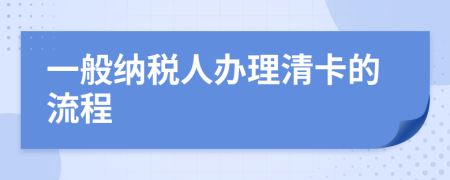 一般纳税人办理清卡的流程