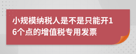 小规模纳税人是不是只能开16个点的增值税专用发票