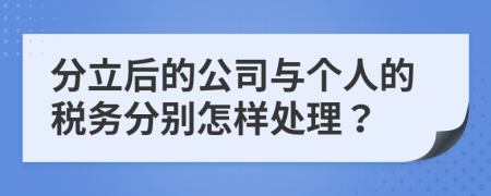 分立后的公司与个人的税务分别怎样处理？