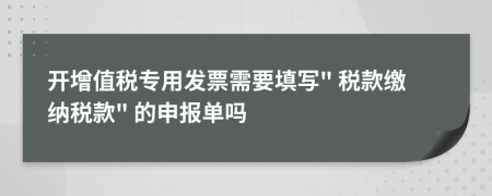 开增值税专用发票需要填写" 税款缴纳税款" 的申报单吗