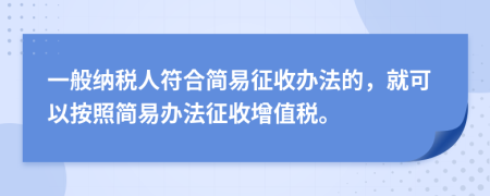 一般纳税人符合简易征收办法的，就可以按照简易办法征收增值税。