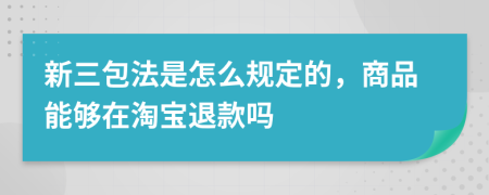 新三包法是怎么规定的，商品能够在淘宝退款吗