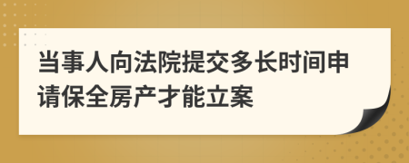 当事人向法院提交多长时间申请保全房产才能立案