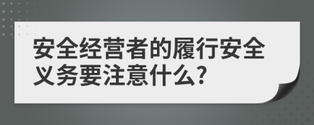 安全经营者的履行安全义务要注意什么?