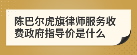 陈巴尔虎旗律师服务收费政府指导价是什么