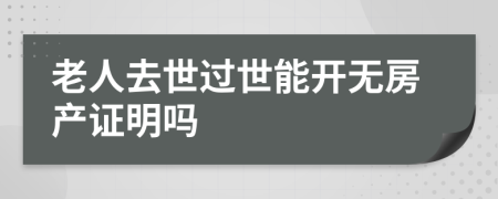 老人去世过世能开无房产证明吗