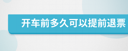 开车前多久可以提前退票