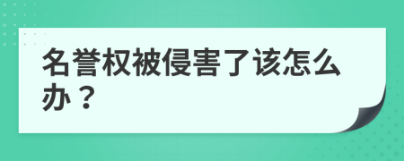 名誉权被侵害了该怎么办？