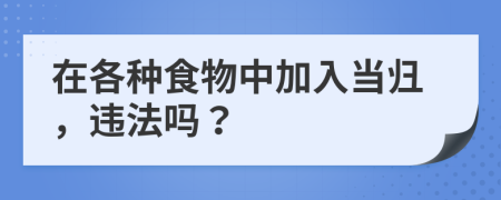 在各种食物中加入当归，违法吗？