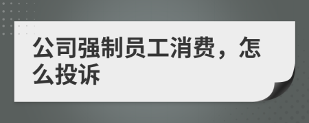 公司强制员工消费，怎么投诉