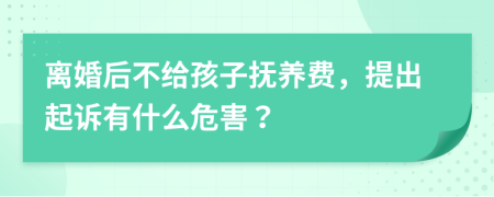 离婚后不给孩子抚养费，提出起诉有什么危害？