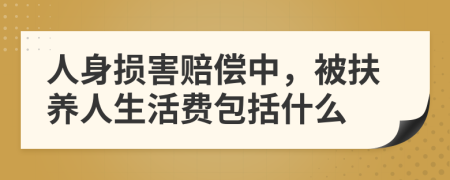 人身损害赔偿中，被扶养人生活费包括什么