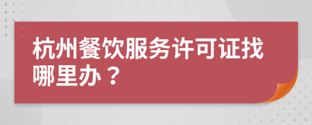 杭州餐饮服务许可证找哪里办？