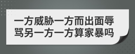 一方威胁一方而出面辱骂另一方一方算家暴吗