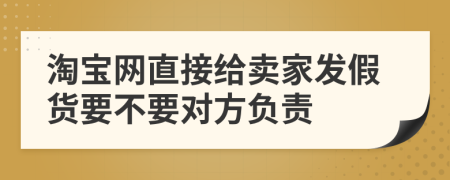 淘宝网直接给卖家发假货要不要对方负责