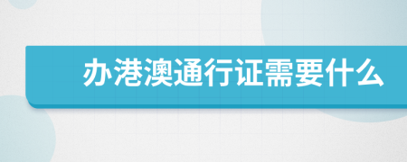 办港澳通行证需要什么