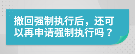 撤回强制执行后，还可以再申请强制执行吗？