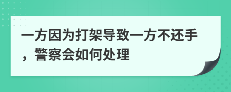 一方因为打架导致一方不还手，警察会如何处理