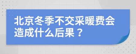 北京冬季不交采暖费会造成什么后果？