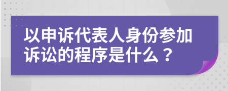 以申诉代表人身份参加诉讼的程序是什么？