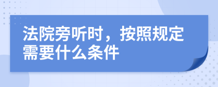 法院旁听时，按照规定需要什么条件