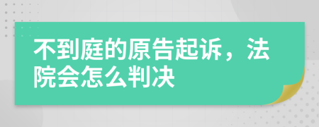 不到庭的原告起诉，法院会怎么判决