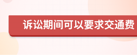 诉讼期间可以要求交通费