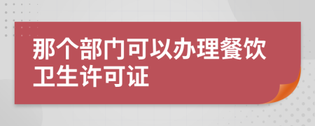 那个部门可以办理餐饮卫生许可证