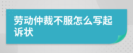 劳动仲裁不服怎么写起诉状